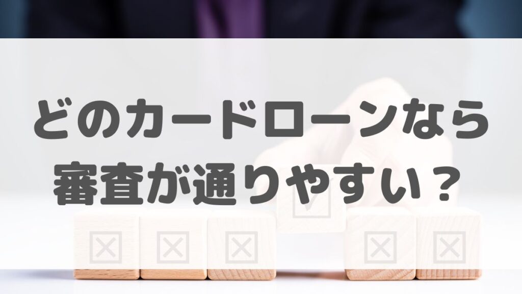 どのカードローンなら審査が通りやすい？